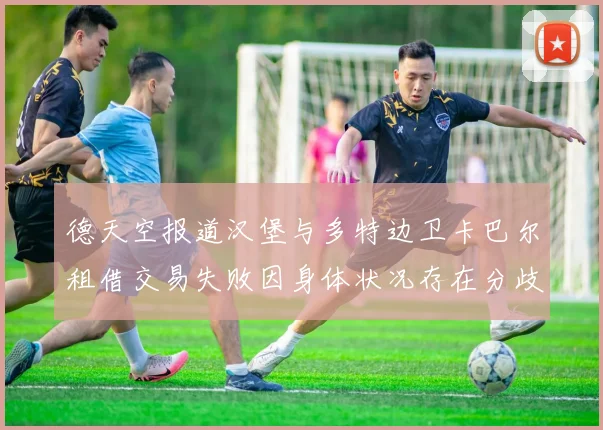 德天空报道汉堡与多特边卫卡巴尔租借交易失败因身体状况存在分歧