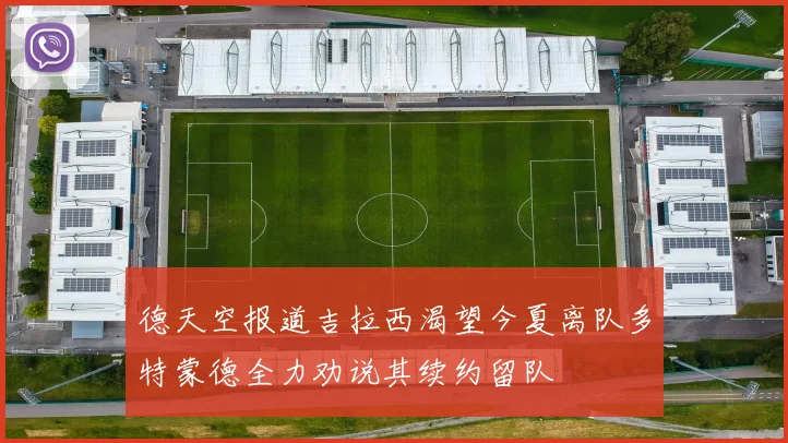 德天空报道吉拉西渴望今夏离队多特蒙德全力劝说其续约留队