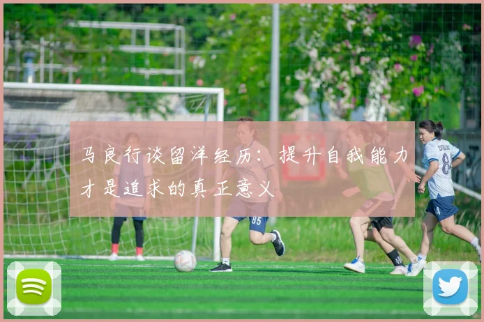 马良行谈留洋经历：提升自我能力才是追求的真正意义