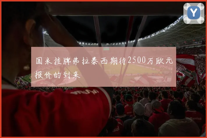 国米挂牌弗拉泰西期待2500万欧元报价的到来