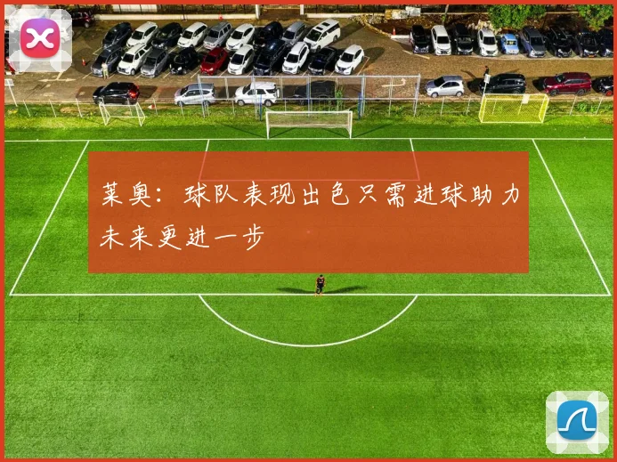 莱奥：球队表现出色只需进球助力未来更进一步