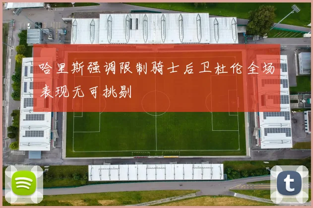 哈里斯强调限制骑士后卫杜伦全场表现无可挑剔