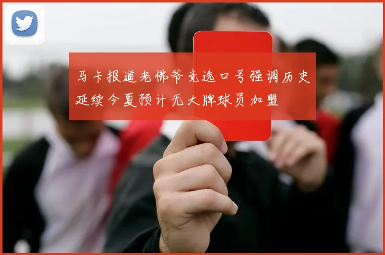 马卡报道老佛爷竞选口号强调历史延续今夏预计无大牌球员加盟