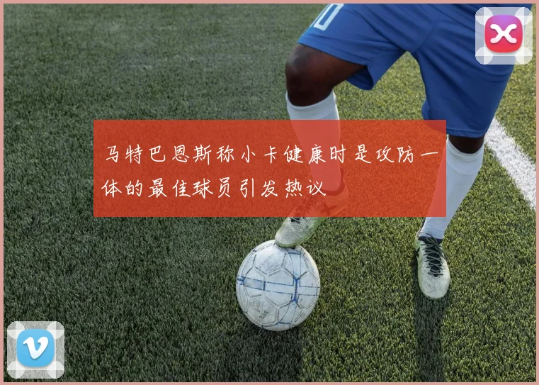 马特巴恩斯称小卡健康时是攻防一体的最佳球员引发热议