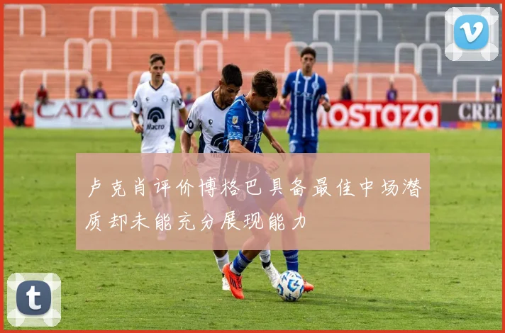 卢克肖评价博格巴具备最佳中场潜质却未能充分展现能力