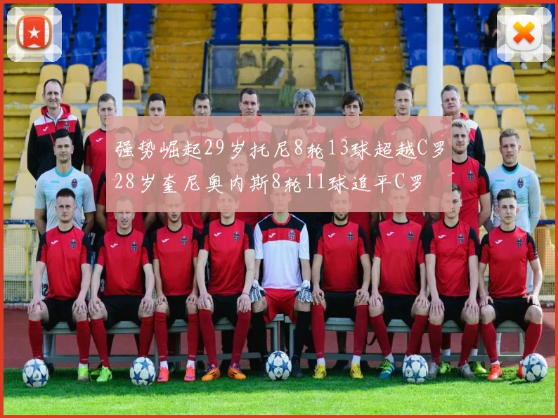 强势崛起29岁托尼8轮13球超越C罗28岁奎尼奥内斯8轮11球追平C罗